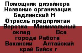 Помощник дизайнера › Название организации ­ Бедлинский Н.C. › Отрасль предприятия ­ Верстка › Минимальный оклад ­ 19 000 - Все города Работа » Вакансии   . Алтайский край,Бийск г.